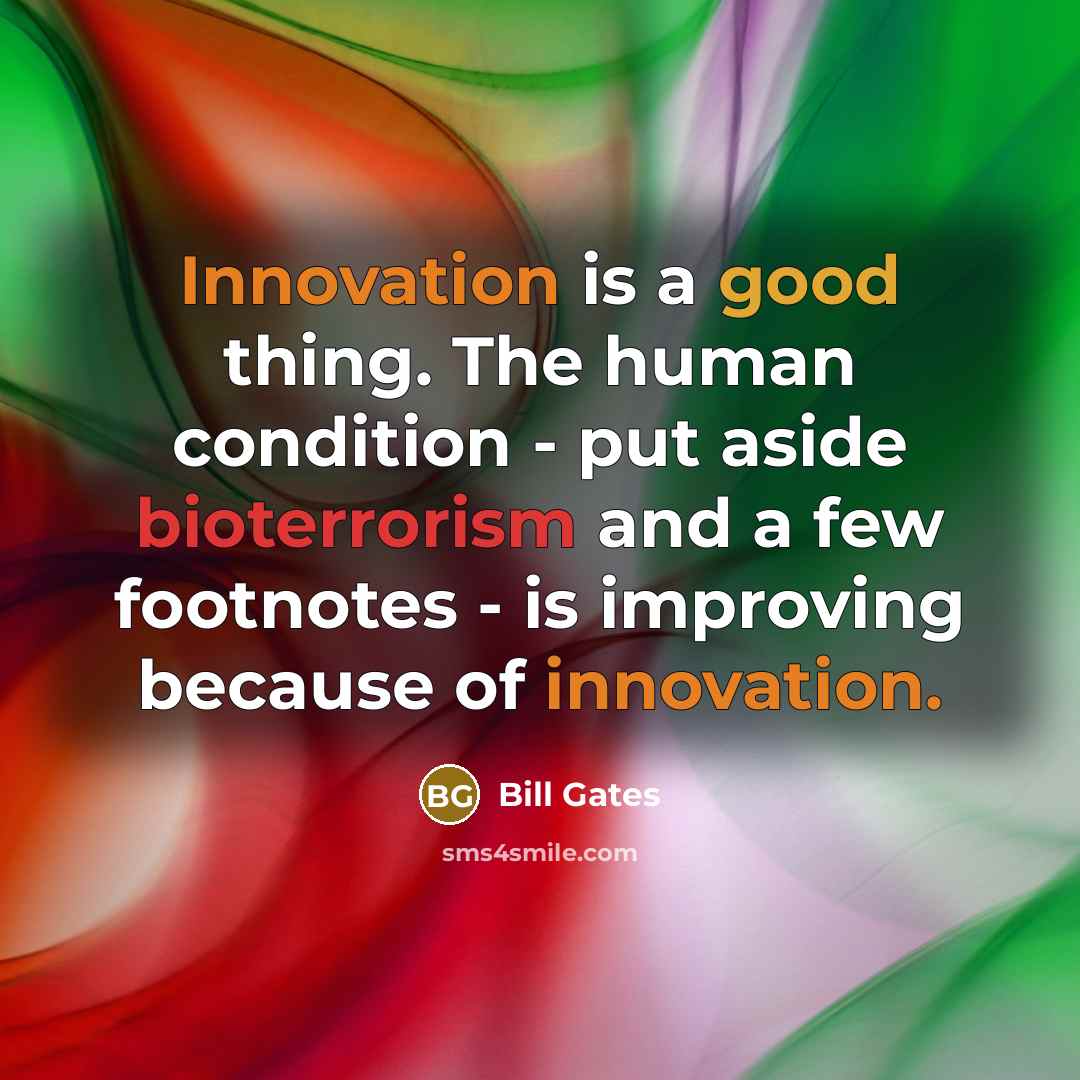 “Innovation is a good thing. The human condition - put aside bioterrorism and a few footnotes - is improving because of innovation.” quote by Bill Gates