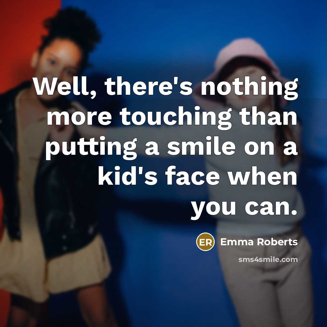“Well, there's nothing more touching than putting a smile on a kid's face when you can.” quote by Emma Roberts