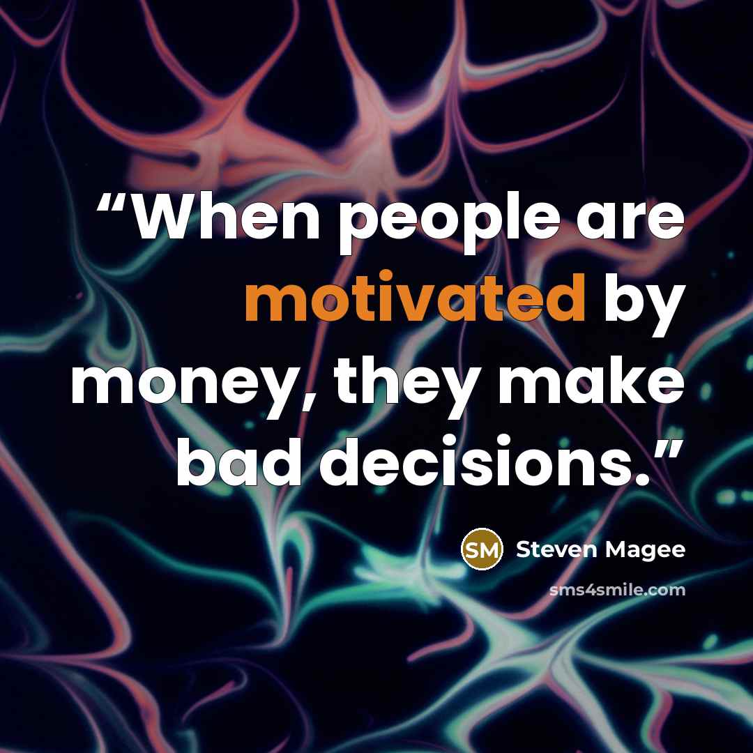 “When people are motivated by money, they make bad decisions.” quote by Steven Magee