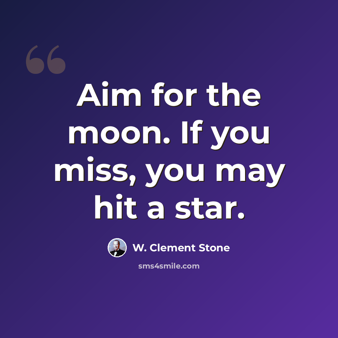 “Aim for the moon. If you miss, you may hit a star.” quote by W. Clement Stone