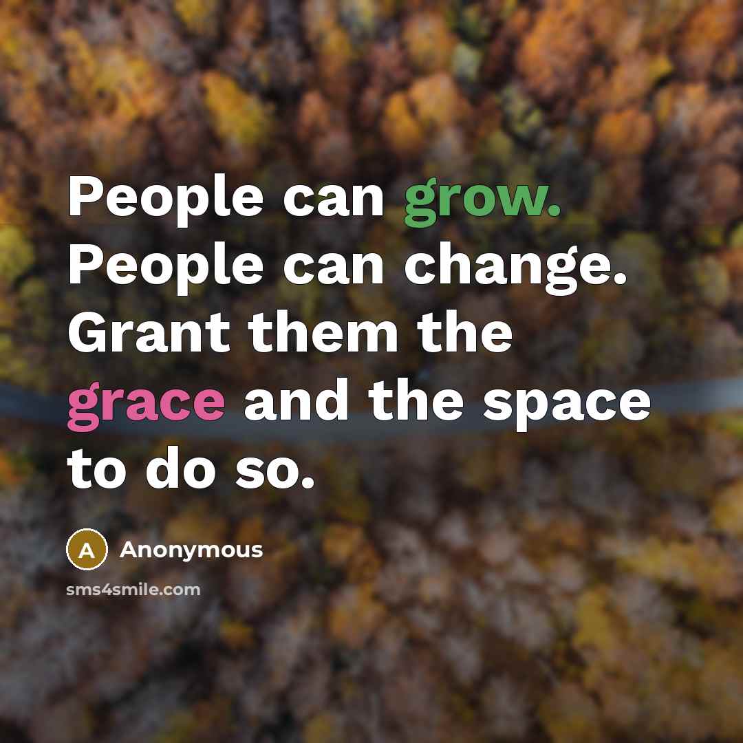 “People can grow. People can change. Grant them the grace and the space to do so.” quote by Anonymous