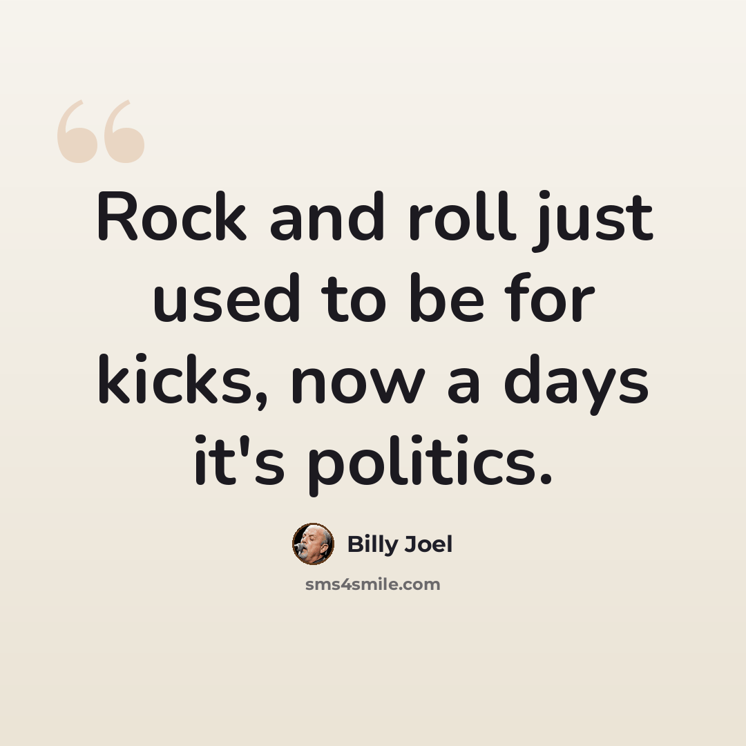 “Rock and roll just used to be for kicks, now a days it's politics.” quote by Billy Joel