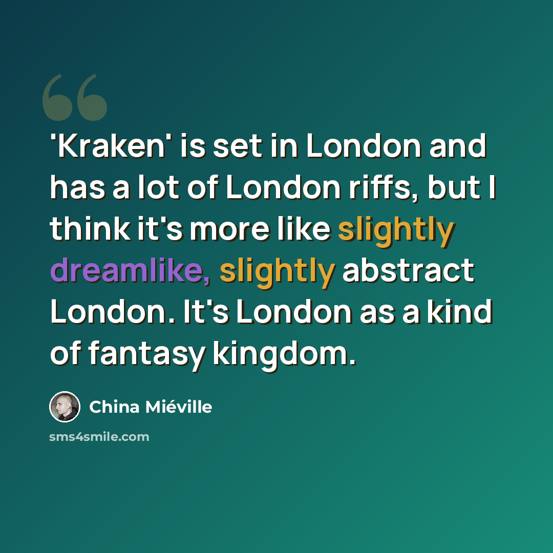 “'Kraken' is set in London and has a lot of London riffs, but I think it's more like slightly dreamlike, slightly abstract London. It's London as a kind of fantasy kingdom.” quote by China Mieville