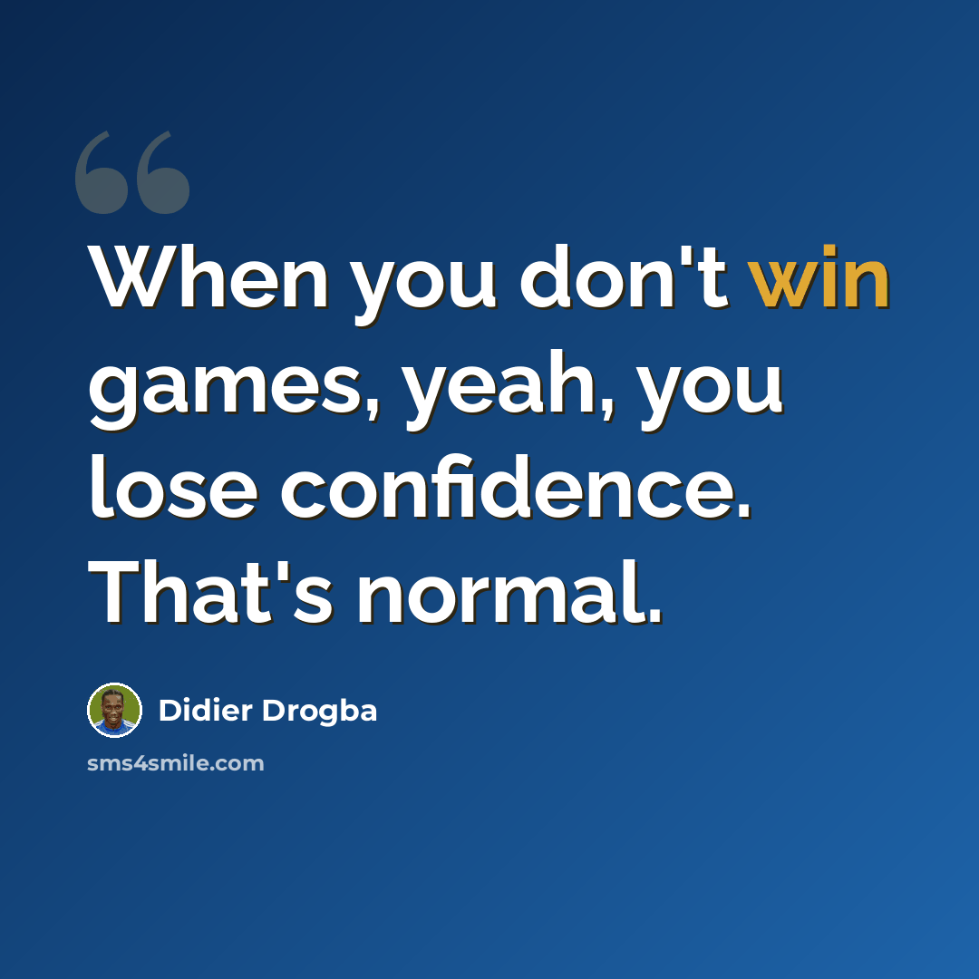 “When you don't win games, yeah, you lose confidence. That's normal.” quote by Didier Drogba
