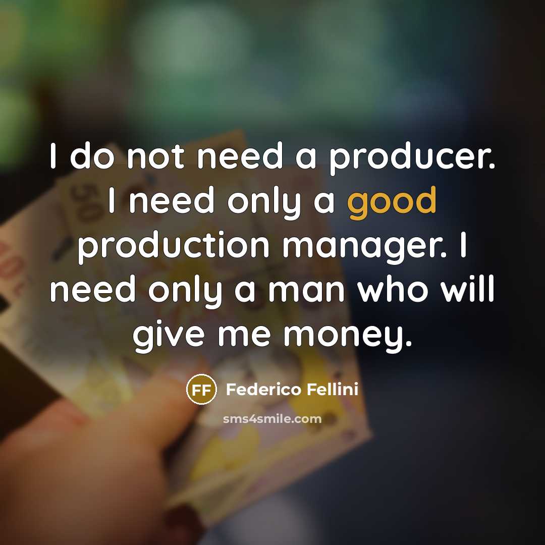 “I do not need a producer. I need only a good production manager. I need only a man who will give me money.” quote by Federico Fellini
