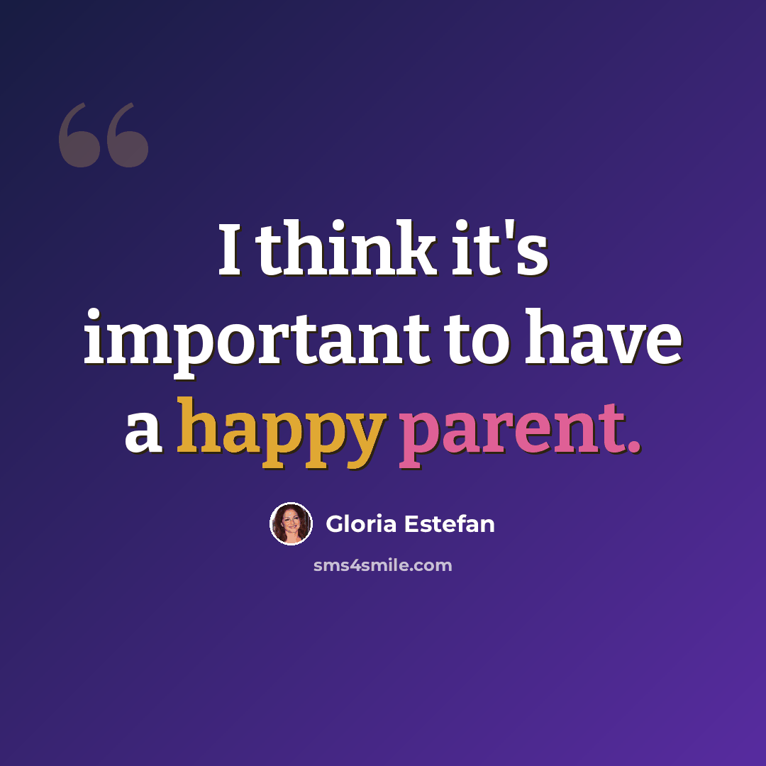 “I think it's important to have a happy parent.” quote by Gloria Estefan