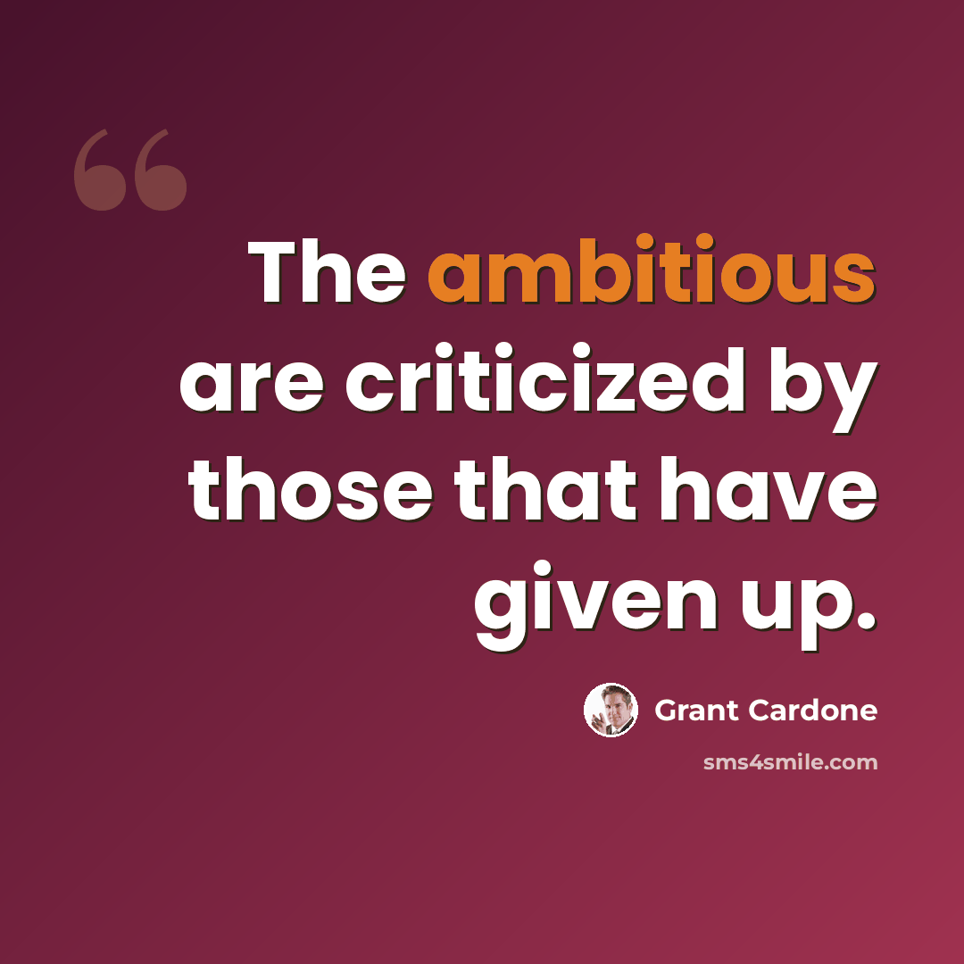 “The ambitious are criticized by those that have given up.” quote by Grant Cardone