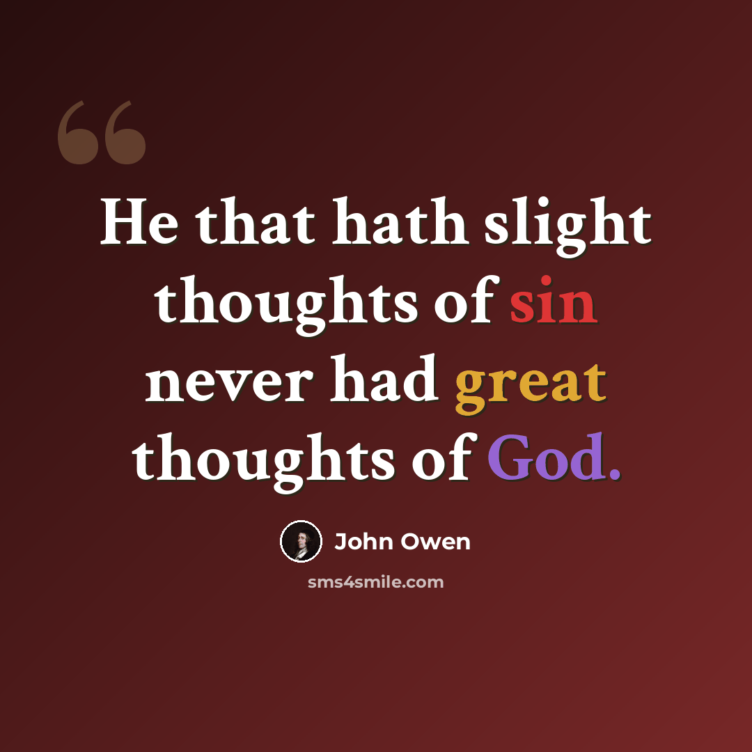 “He that hath slight thoughts of sin never had great thoughts of God.” quote by John Owen