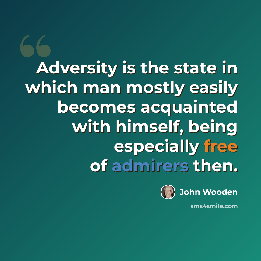 “Adversity is the state in which man mostly easily becomes acquainted with himself, being especially free of admirers then.” quote by John Wooden