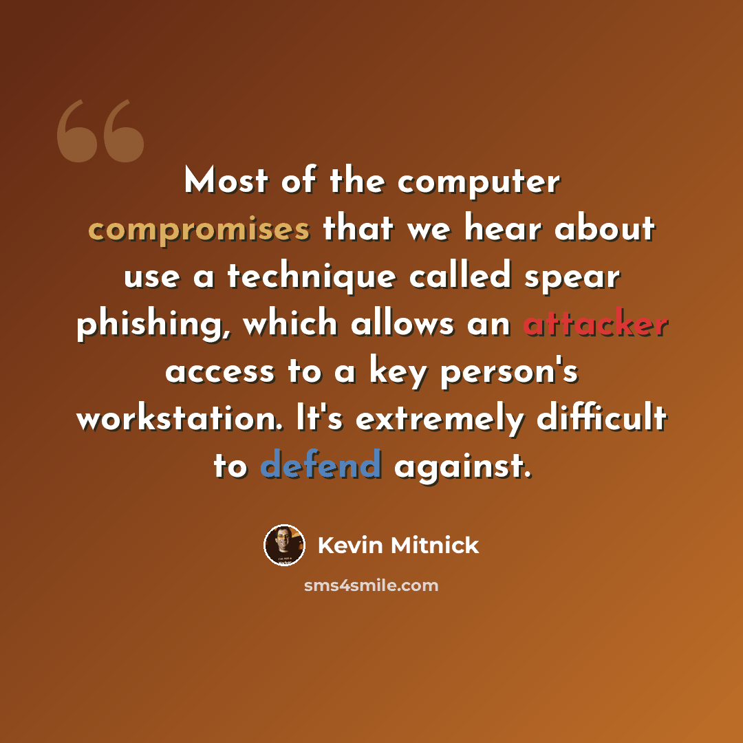 “Most of the computer compromises that we hear about use a technique called spear phishing, which allows an attacker access to a key person's workstation. It's extremely difficult to defend against.” quote by Kevin Mitnick