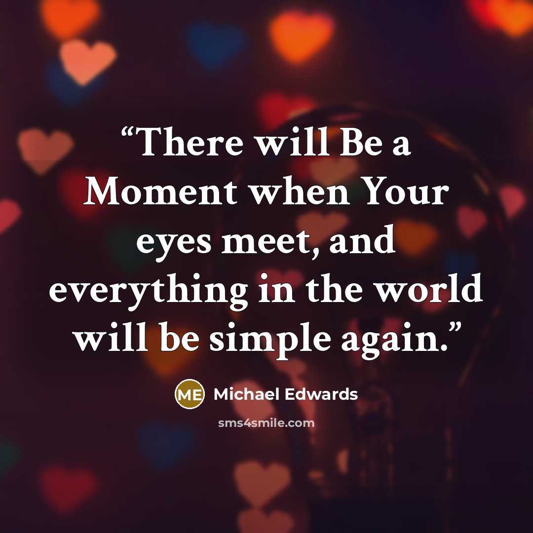 “There will Be a Moment when Your eyes meet, and everything in the world will be simple again.” quote by Michael Edwards