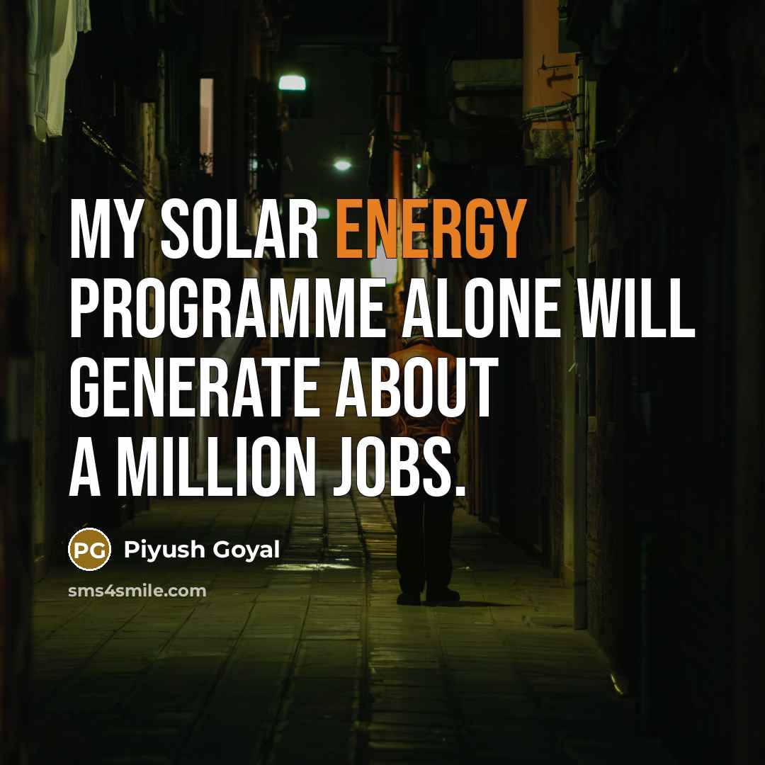 “My solar energy programme alone will generate about a million jobs.” quote by Piyush Goyal