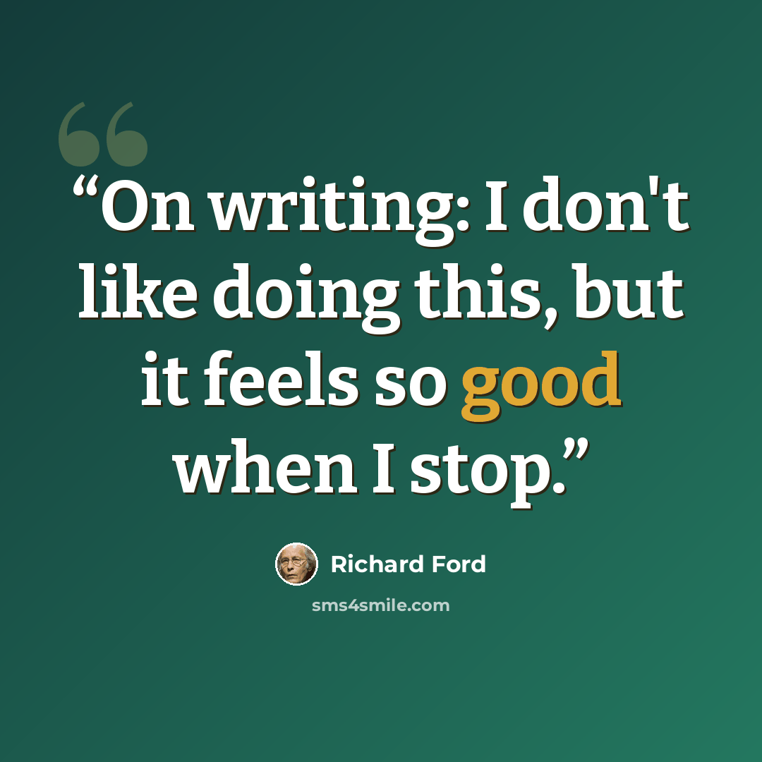“On writing: I don't like doing this, but it feels so good when I stop.” quote by Richard Ford