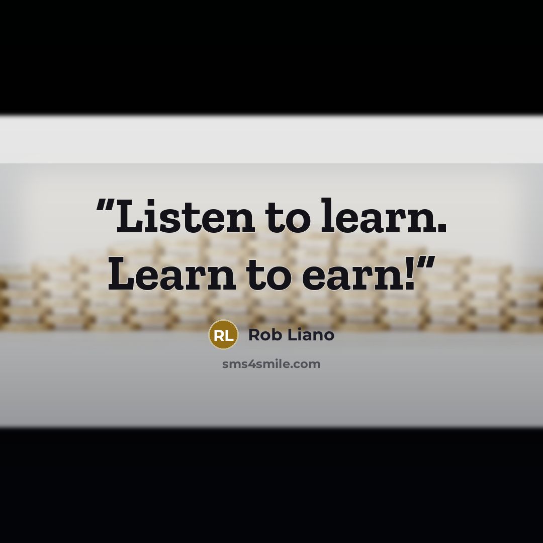 “Listen to learn. Learn to earn!” quote by Rob Liano