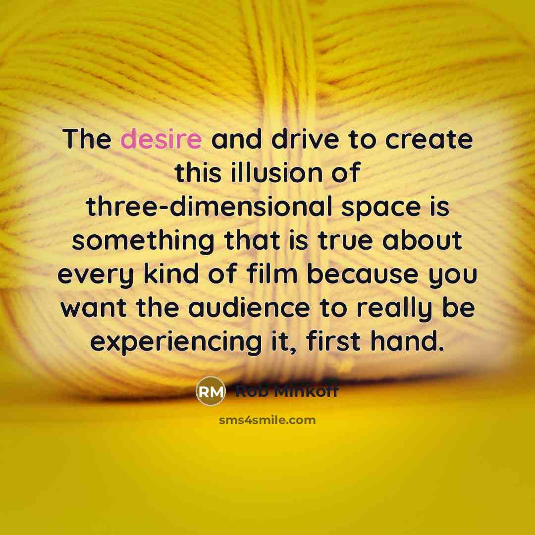 “The desire and drive to create this illusion of three-dimensional space is something that is true about every kind of film because you want the audience to really be experiencing it, first hand.” quote by Rob Minkoff