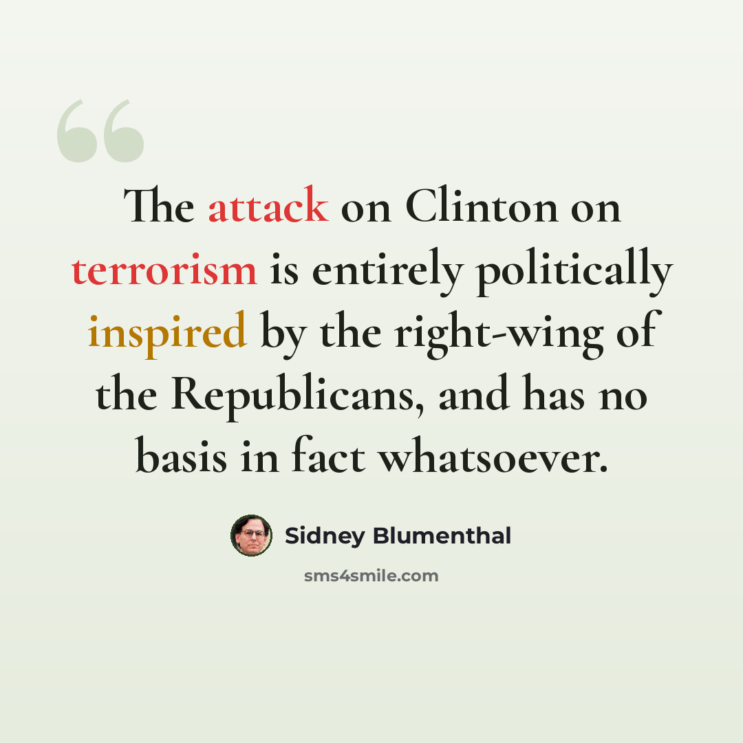 “The attack on Clinton on terrorism is entirely politically inspired by the right-wing of the Republicans, and has no basis in fact whatsoever.” quote by Sidney Blumenthal