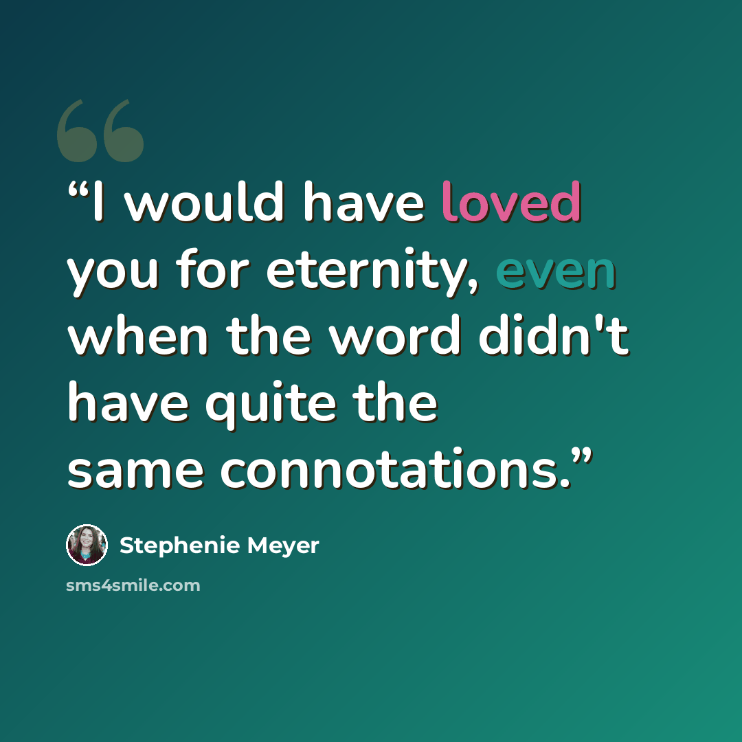 “I would have loved you for eternity, even when the word didn't have quite the same connotations.” quote by Stephenie Meyer