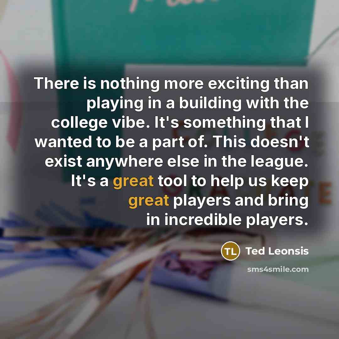 “There is nothing more exciting than playing in a building with the college vibe. It's something that I wanted to be a part of. This doesn't exist anywhere else in the league. It's a great tool to help us keep great players and bring in incredible players.” quote by Ted Leonsis