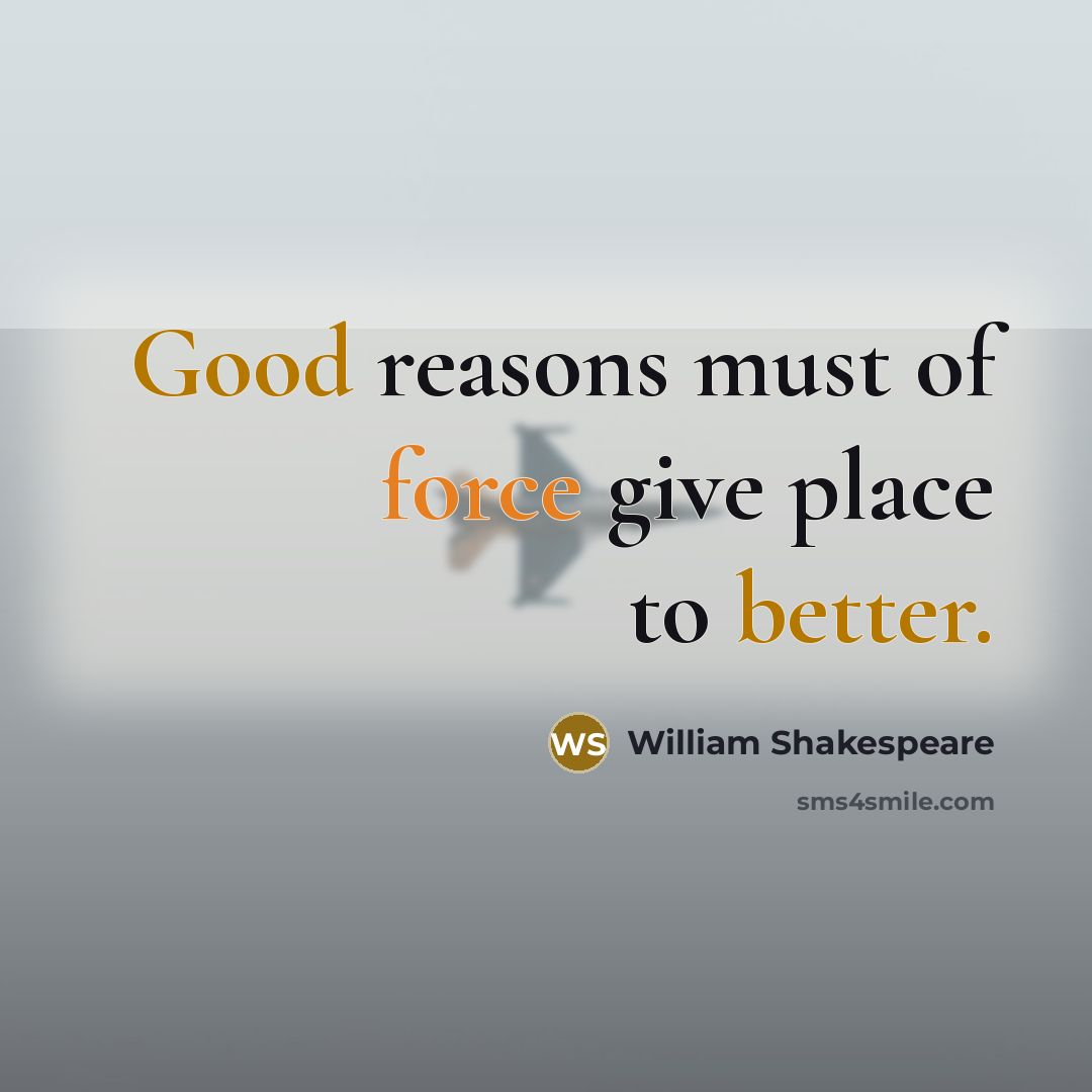 “Good reasons must of force give place to better.” quote by William Shakespeare