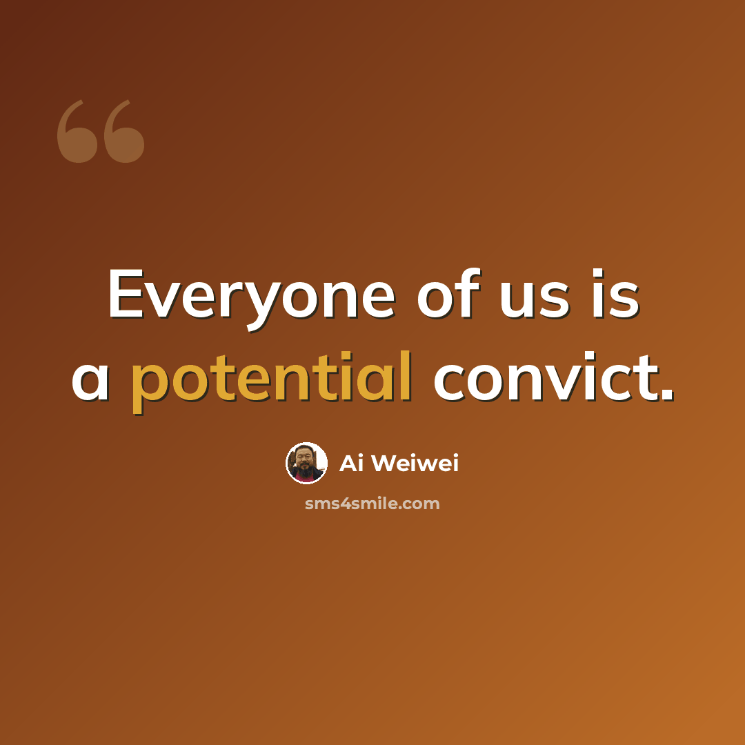 “Everyone of us is a potential convict.” quote by Ai Weiwei