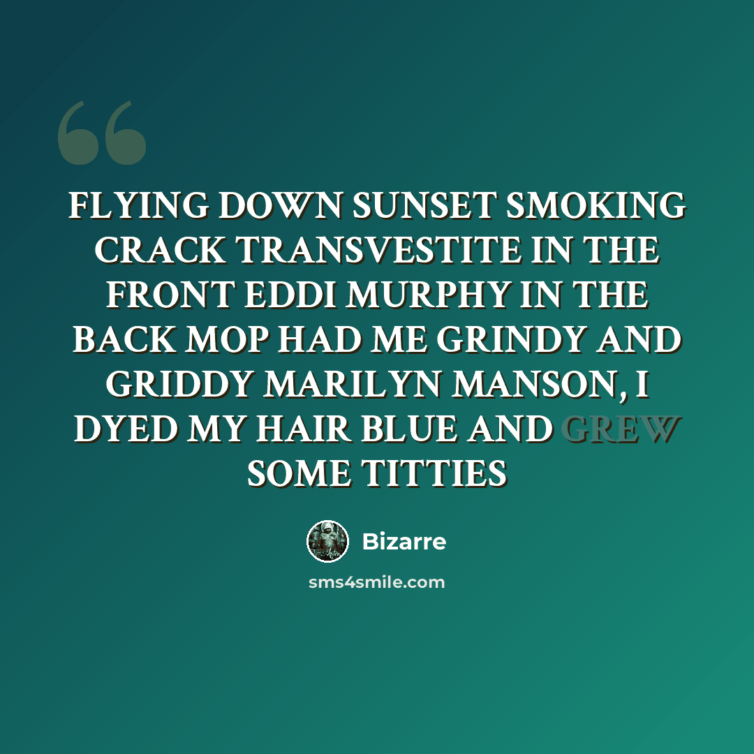 “FLYING DOWN SUNSET SMOKING CRACK TRANSVESTITE IN THE FRONT EDDI MURPHY IN THE BACK MOP HAD ME GRINDY AND GRIDDY MARILYN MANSON, I DYED MY HAIR BLUE AND GREW SOME TITTIES” quote by Bizarre