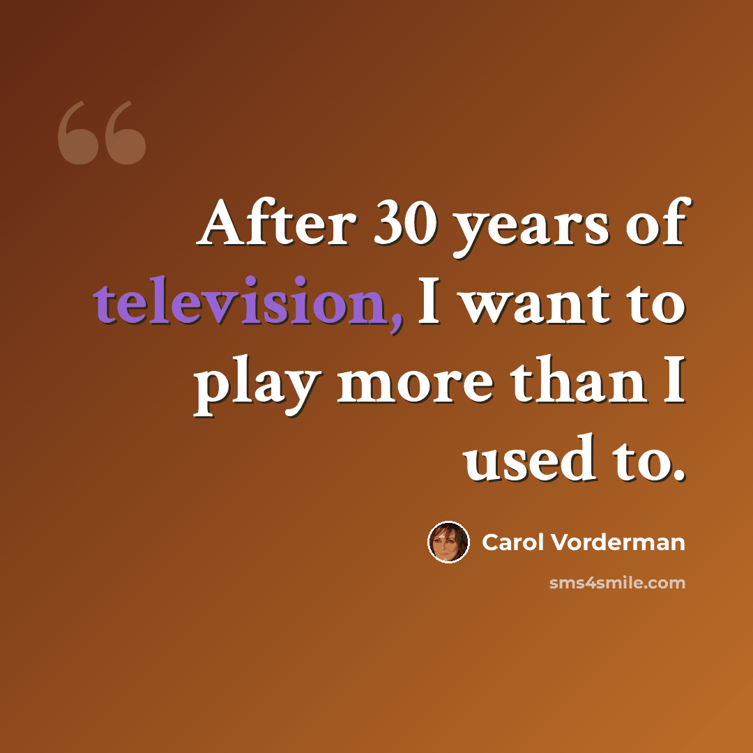“After 30 years of television, I want to play more than I used to.” quote by Carol Vorderman