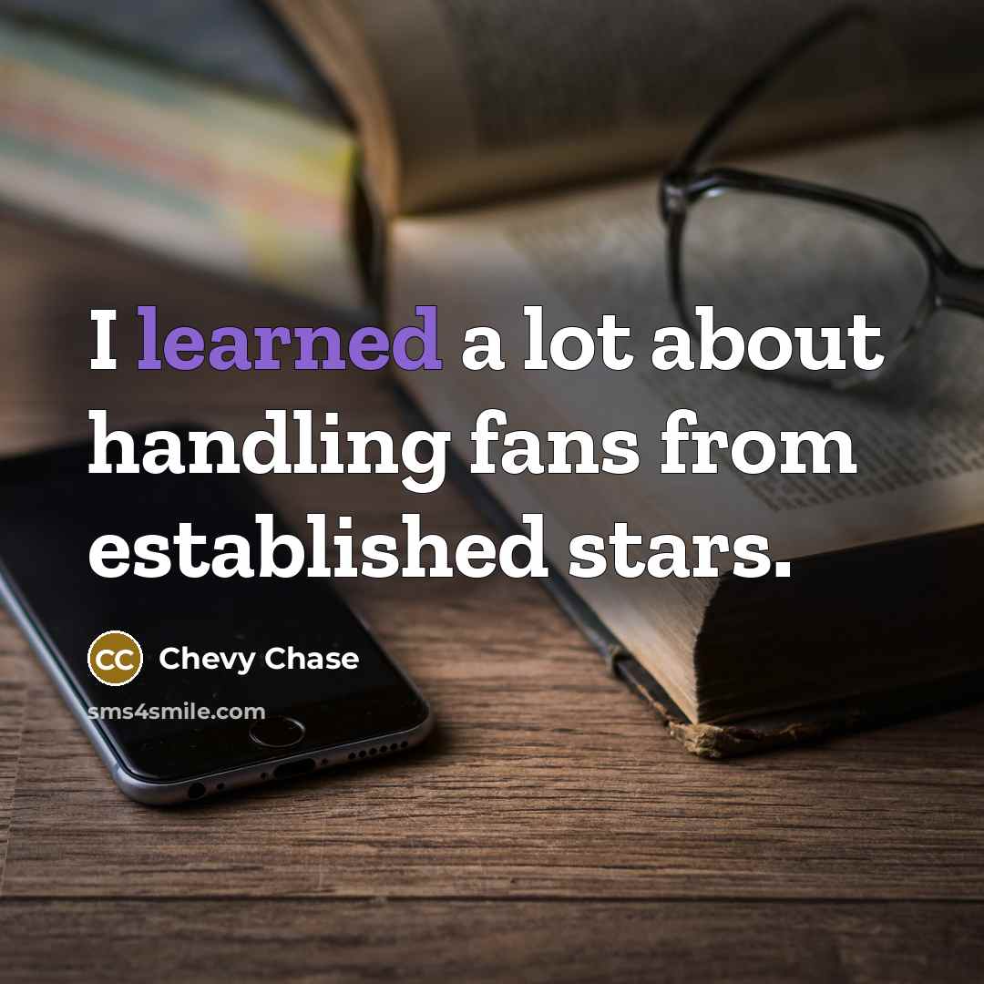 “I learned a lot about handling fans from established stars.” quote by Chevy Chase