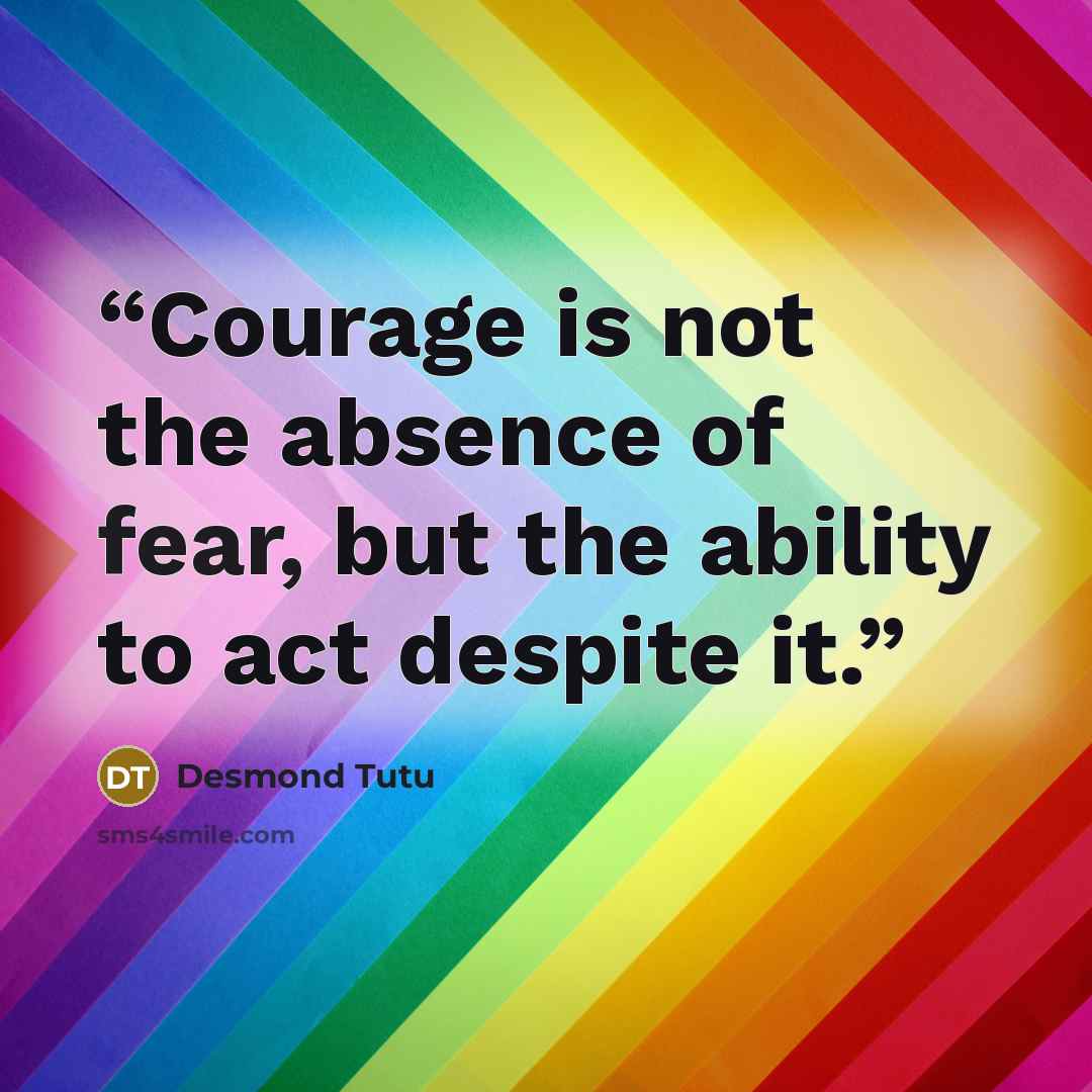 “Courage is not the absence of fear, but the ability to act despite it.” quote by Desmond Tutu
