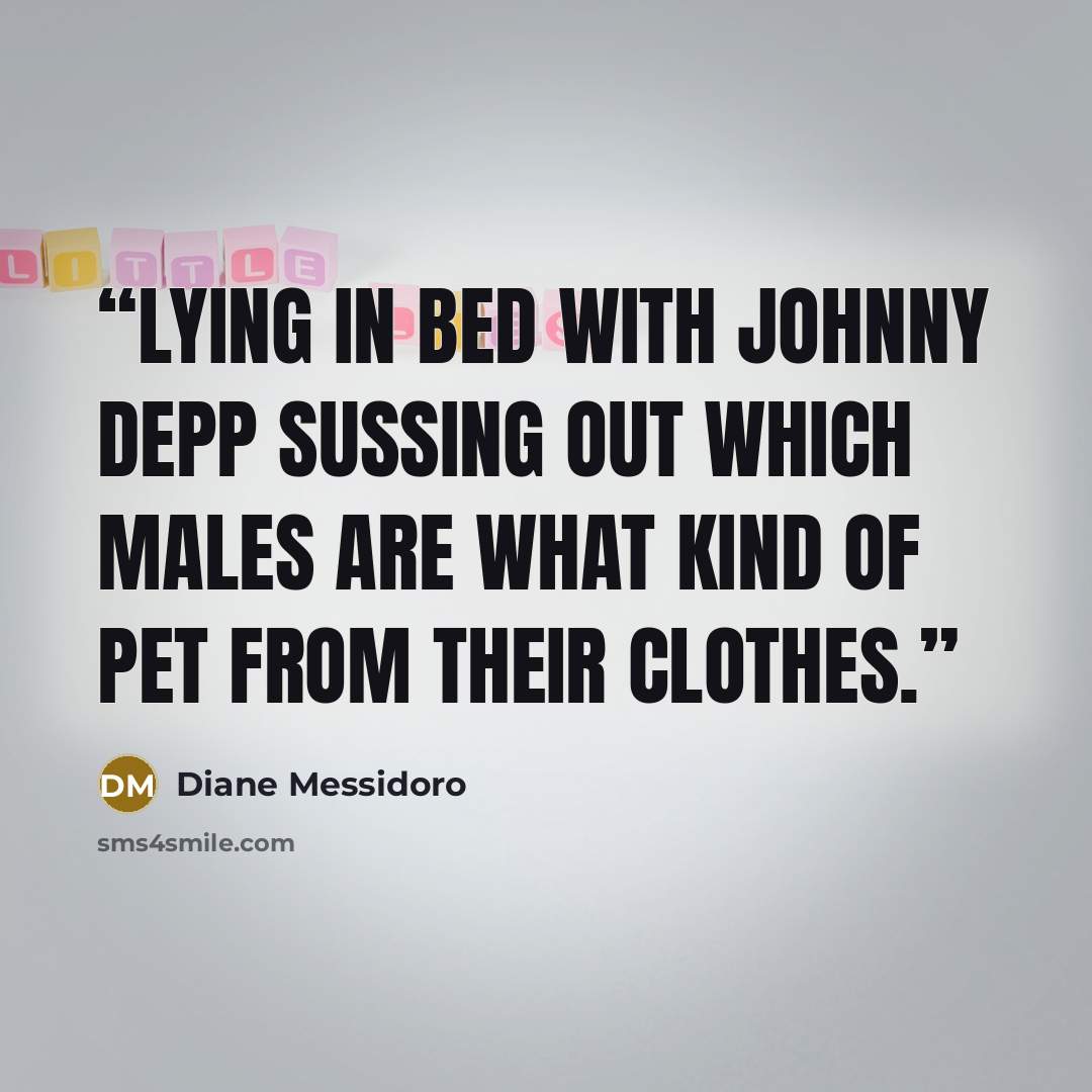 “lying in bed with Johnny Depp sussing out which males are what kind of pet from their clothes.” quote by Diane Messidoro
