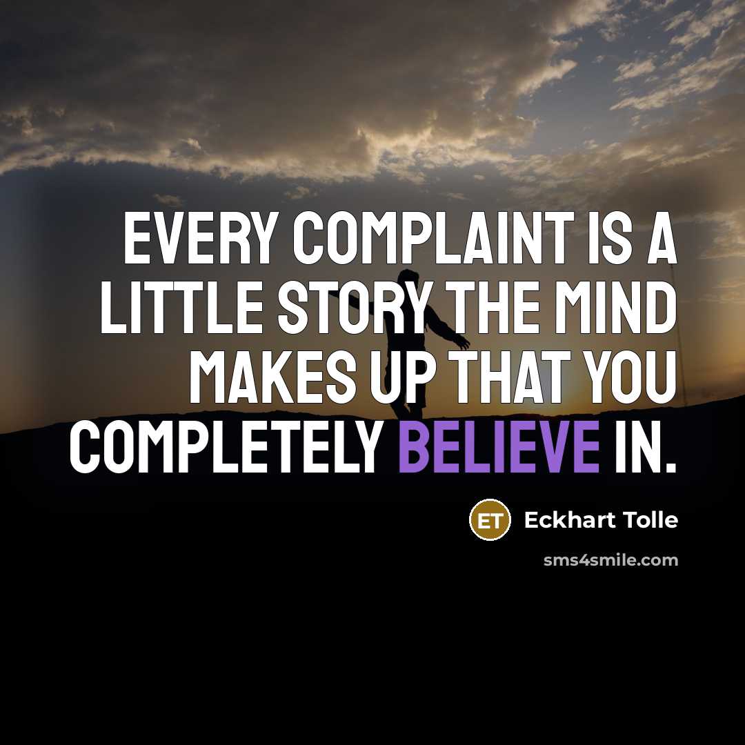 “every complaint is a little story the mind makes up that you completely believe in.” quote by Eckhart Tolle