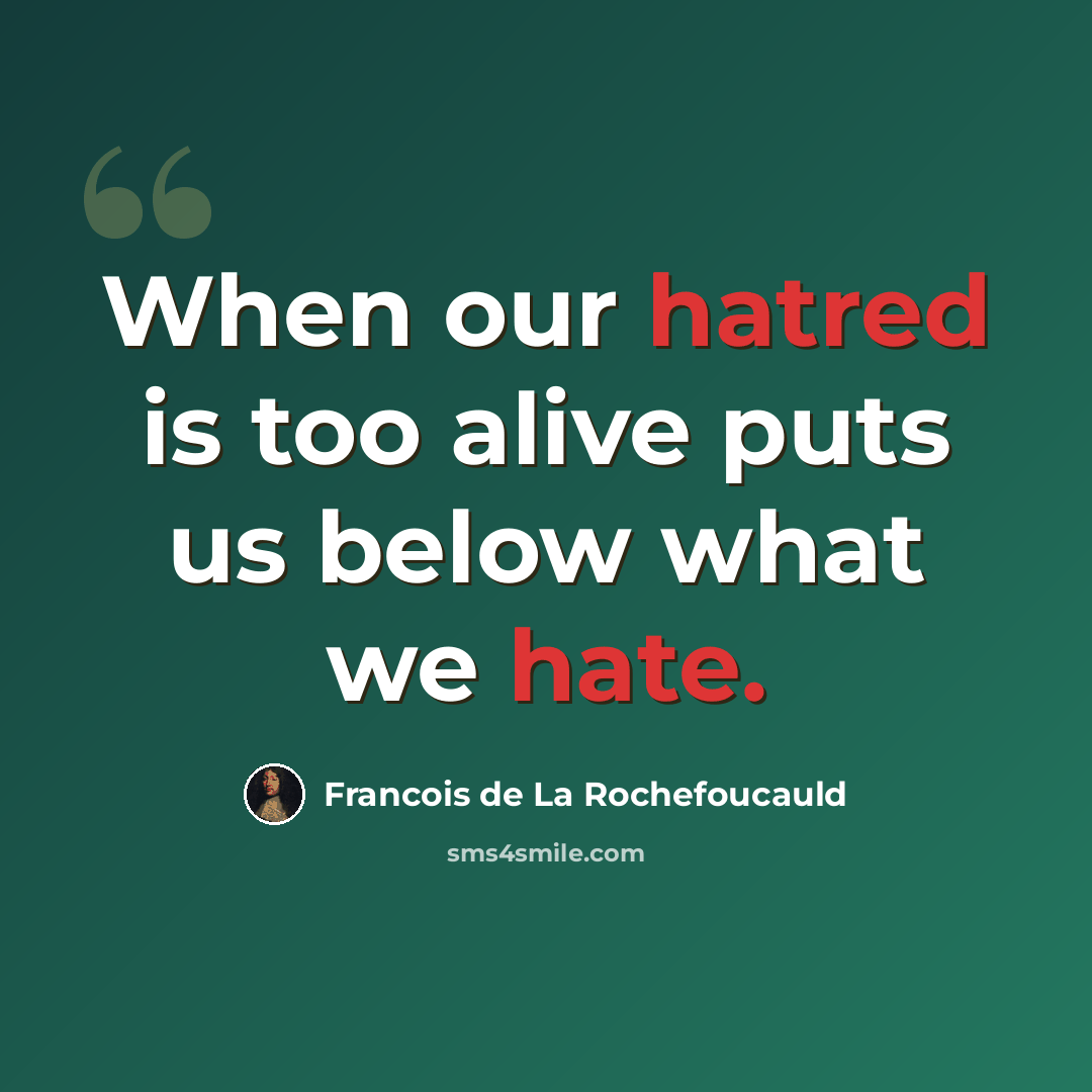 “When our hatred is too alive puts us below what we hate.” quote by Francois de La Rochefoucauld
