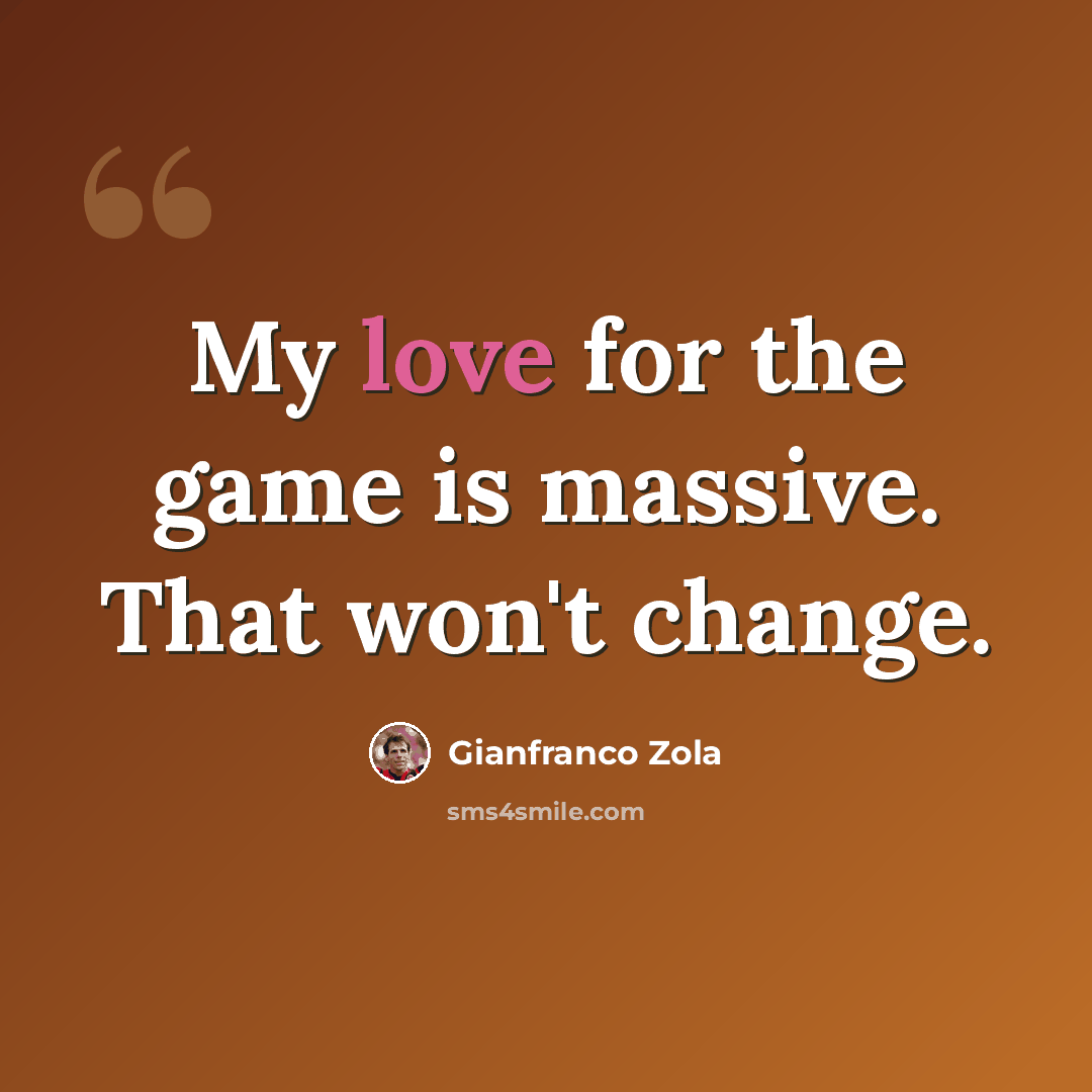 “My love for the game is massive. That won't change.” quote by Gianfranco Zola