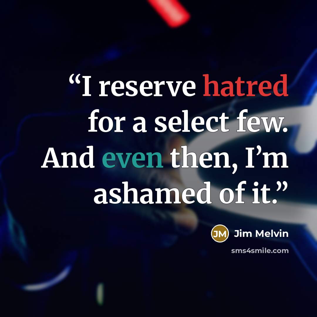 “I reserve hatred for a select few. And even then, I’m ashamed of it.” quote by Jim Melvin