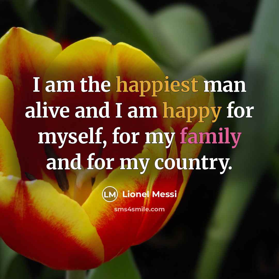 “I am the happiest man alive and I am happy for myself, for my family and for my country.” quote by Lionel Messi