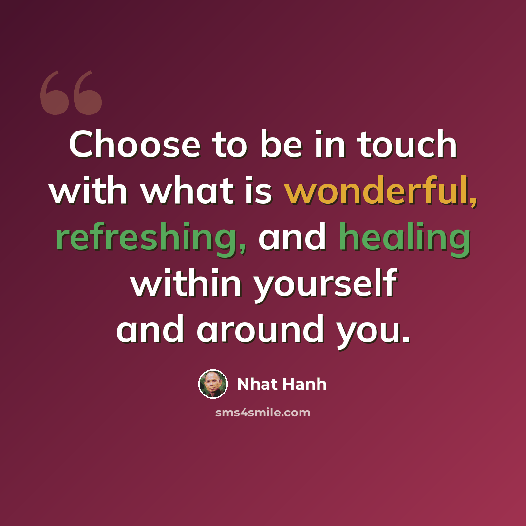 “Choose to be in touch with what is wonderful, refreshing, and healing within yourself and around you.” quote by Nhat Hanh