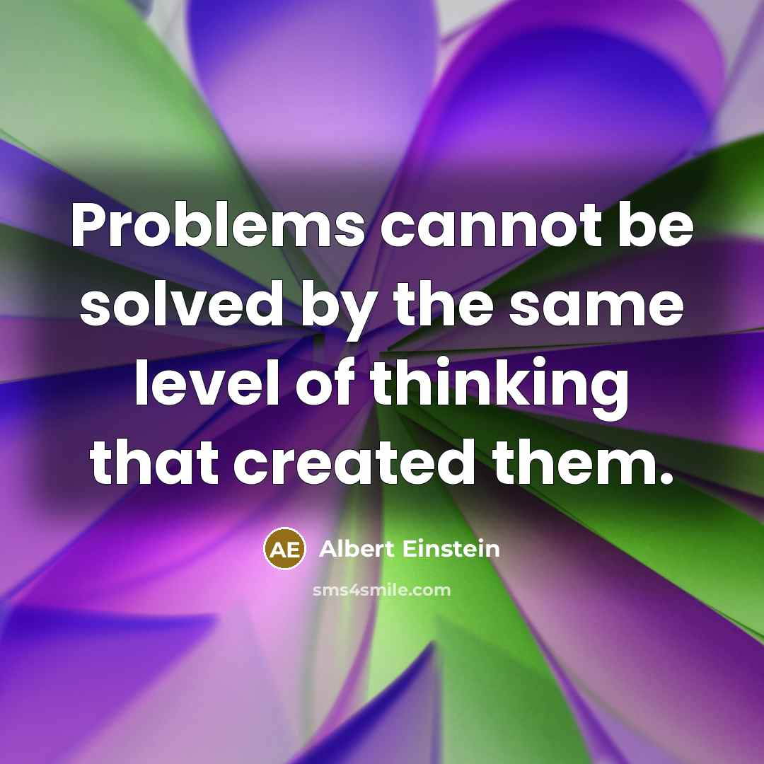 “Problems cannot be solved by the same level of thinking that created them.” quote by Albert Einstein