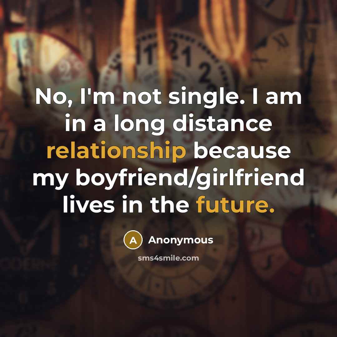 “No, I'm not single. I am in a long distance relationship because my boyfriend/girlfriend lives in the future.” quote by Anonymous