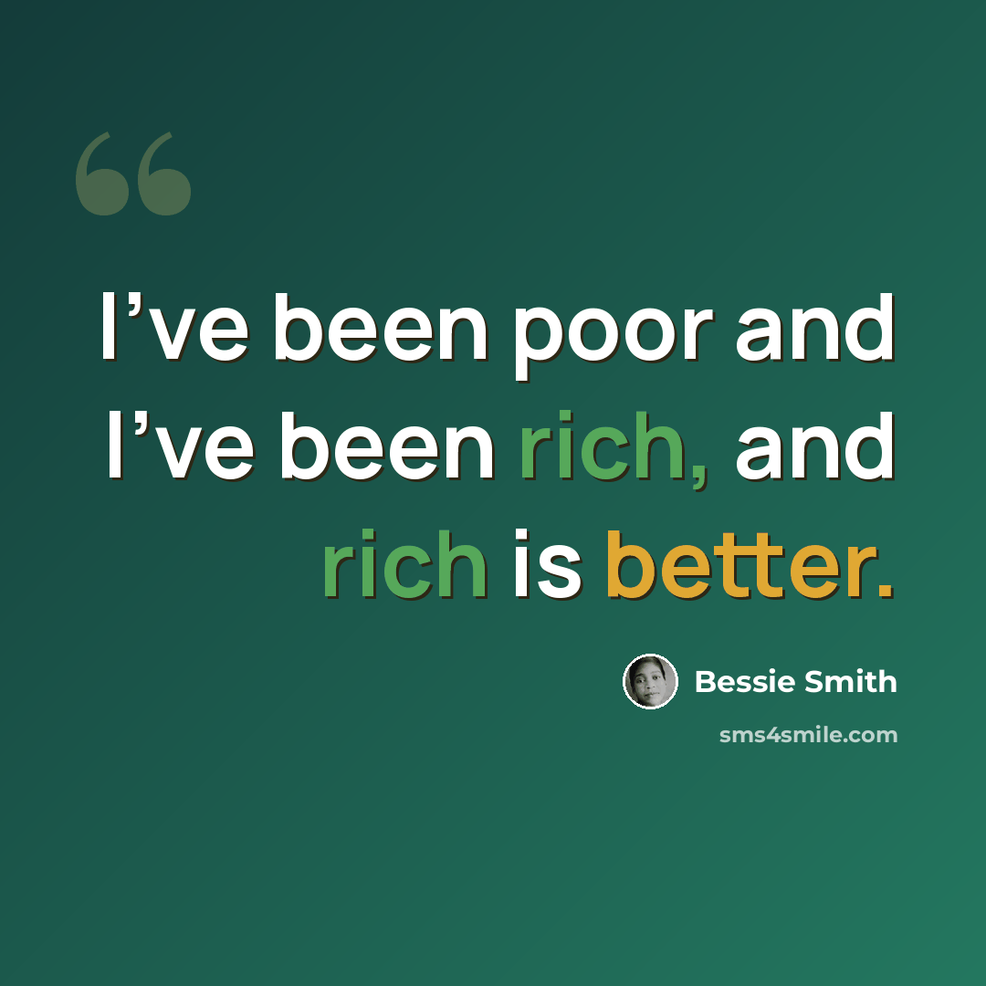 “I've been poor and I've been rich, and rich is better.” quote by Bessie Smith
