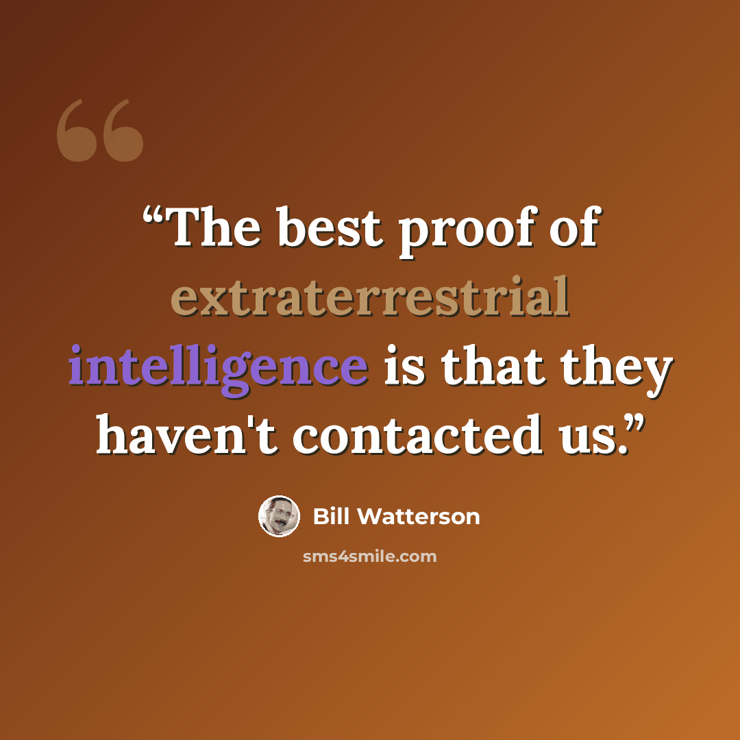 “The best proof of extraterrestrial intelligence is that they haven't contacted us.” quote by Bill Watterson