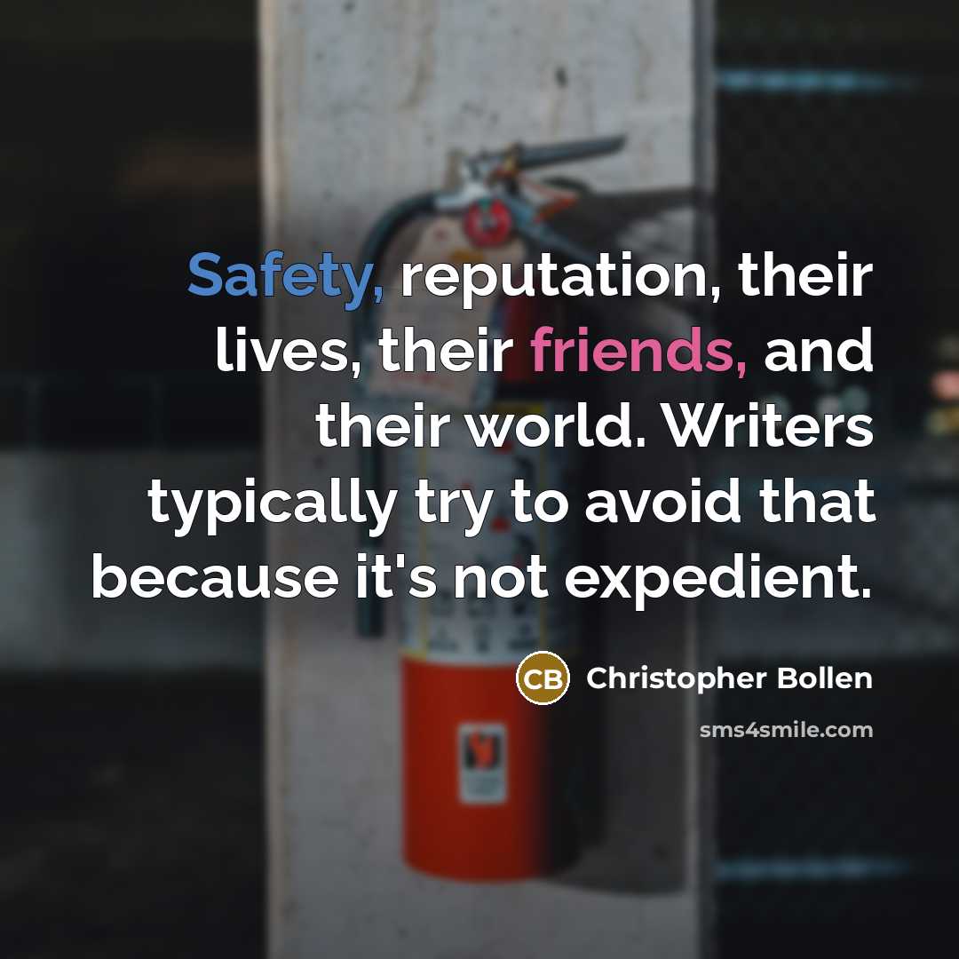 “Safety, reputation, their lives, their friends, and their world. Writers typically try to avoid that because it's not expedient.” quote by Christopher Bollen