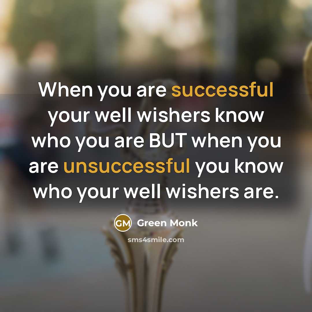 “When you are successful your well wishers know who you are BUT when you are unsuccessful you know who your well wishers are.” quote by Green Monk