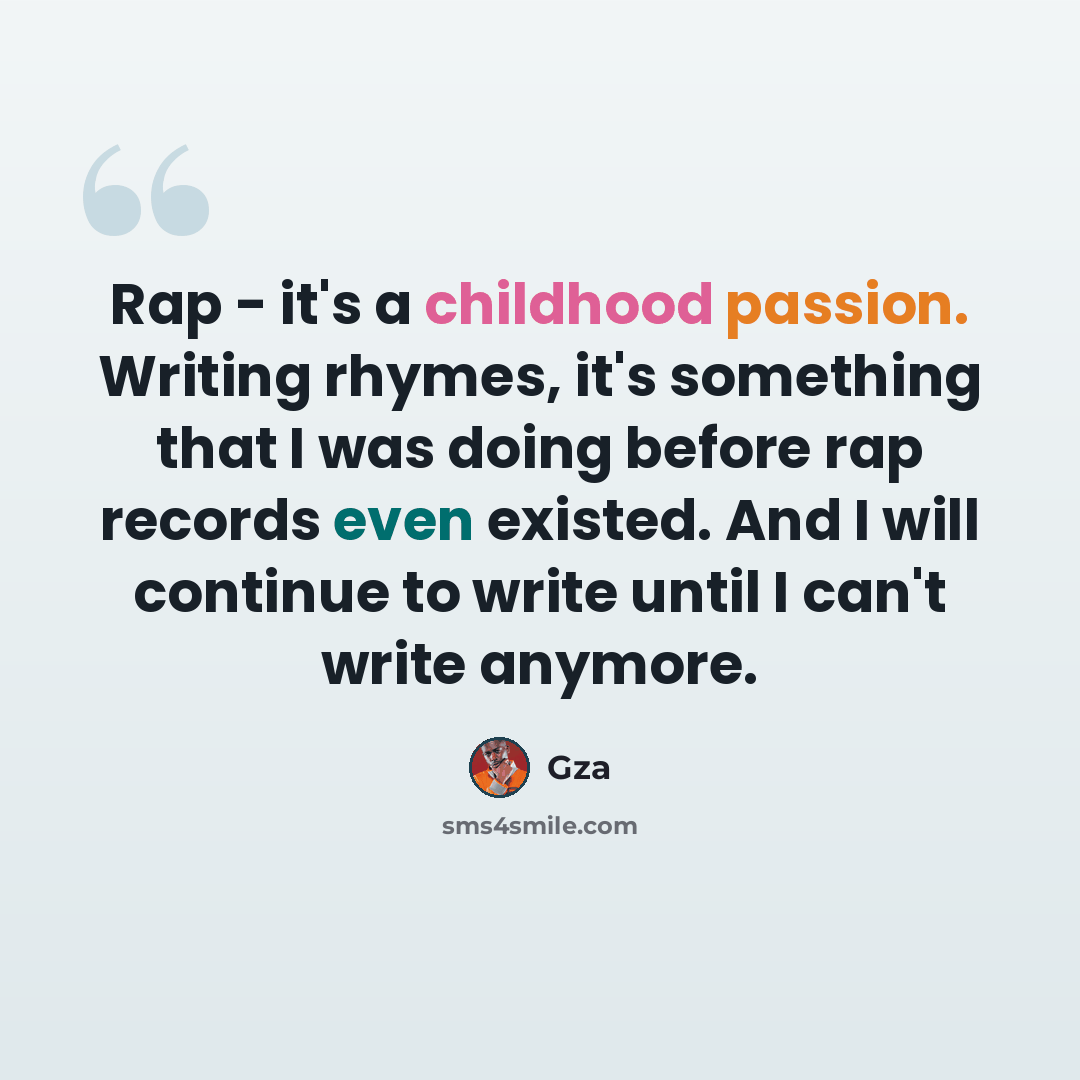 “Rap - it's a childhood passion. Writing rhymes, it's something that I was doing before rap records even existed. And I will continue to write until I can't write anymore.” quote by Gza