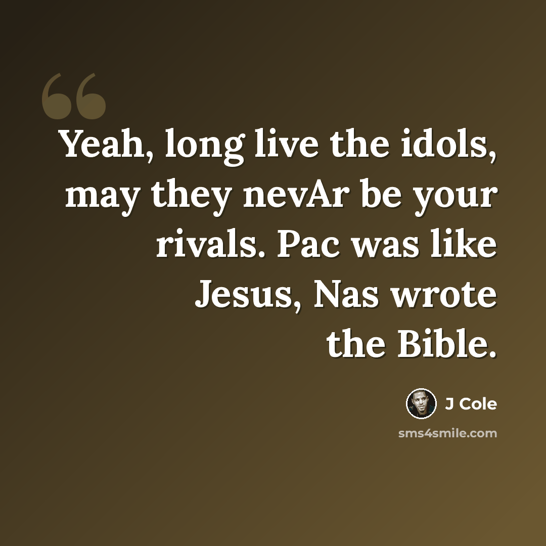 “Yeah, long live the idols, may they nevAr be your rivals. Pac was like Jesus, Nas wrote the Bible.” quote by J Cole