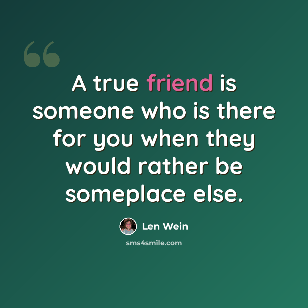 “A true friend is someone who is there for you when they would rather be someplace else.” quote by Len Wein