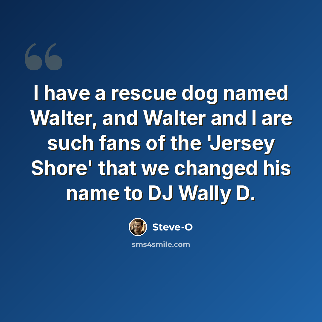 “I have a rescue dog named Walter, and Walter and I are such fans of the 'Jersey Shore' that we changed his name to DJ Wally D.” quote by Steve-O
