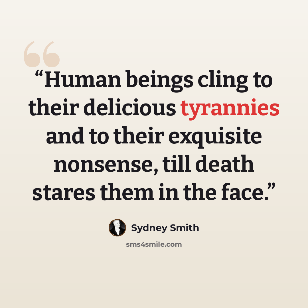 “Human beings cling to their delicious tyrannies and to their exquisite nonsense, till death stares them in the face.” quote by Sydney Smith