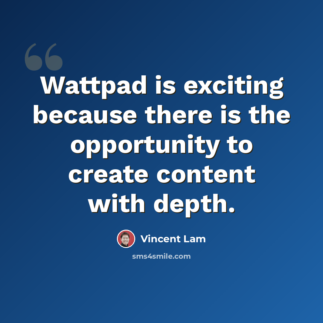 “Wattpad is exciting because there is the opportunity to create content with depth.” quote by Vincent Lam