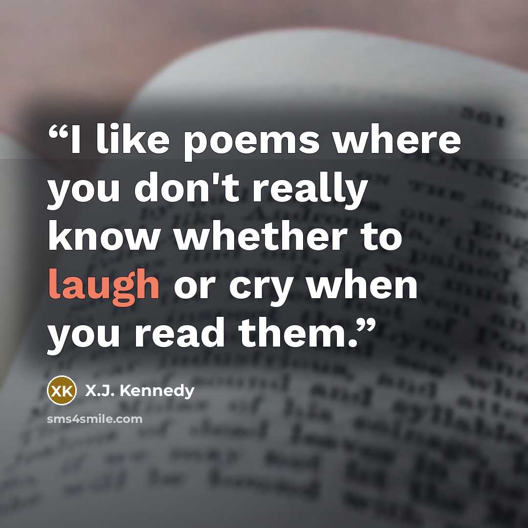“I like poems where you don't really know whether to laugh or cry when you read them.” quote by X.J. Kennedy
