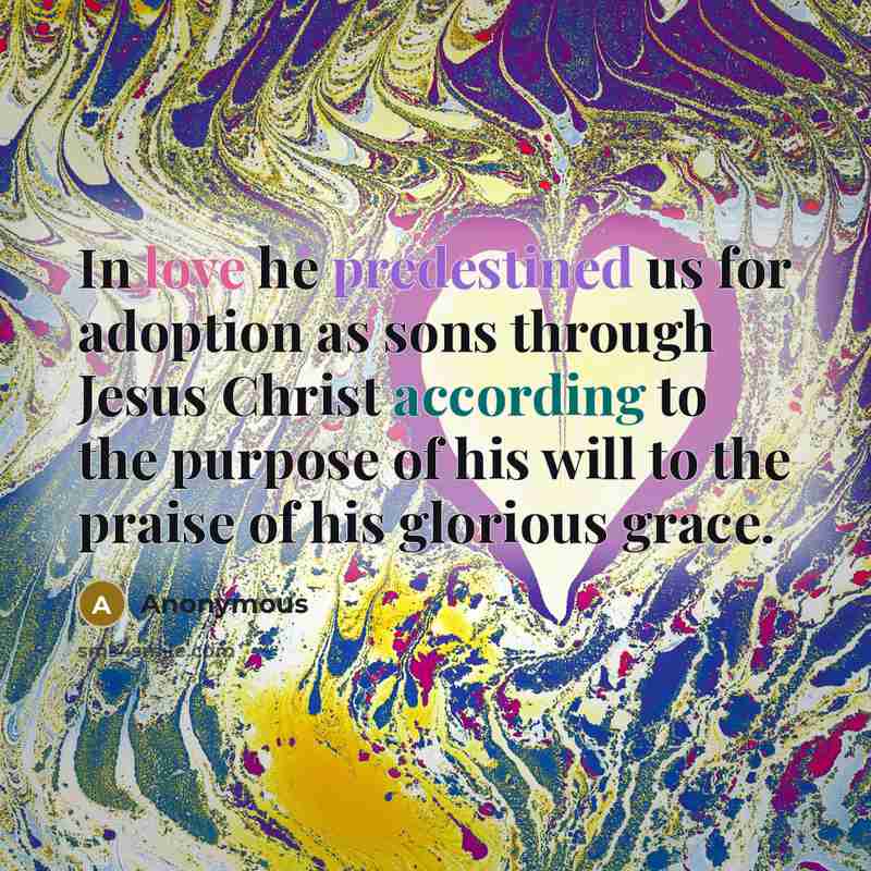 “In love he predestined us for adoption as sons through Jesus Christ according to the purpose of his will to the praise of his glorious grace.” quote by Anonymous