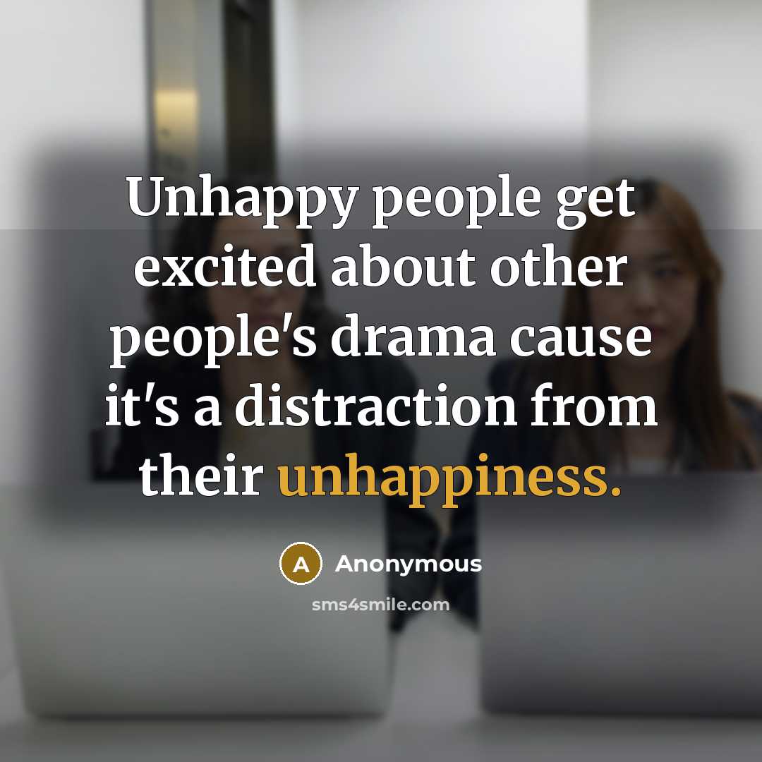 “Unhappy people get excited about other people's drama cause it's a distraction from their unhappiness.” quote by Anonymous
